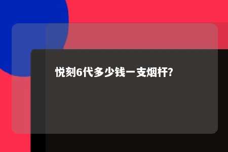 悦刻6代多少钱一支烟杆？ 