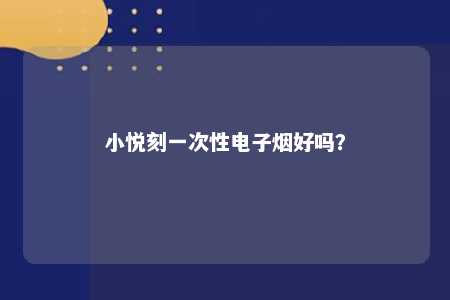 小悦刻一次性电子烟好吗
？ 